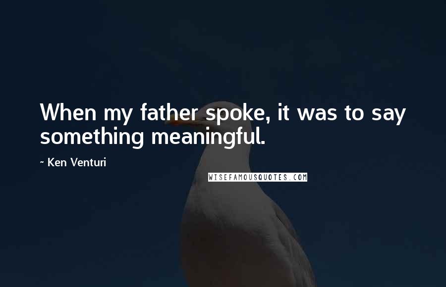 Ken Venturi Quotes: When my father spoke, it was to say something meaningful.