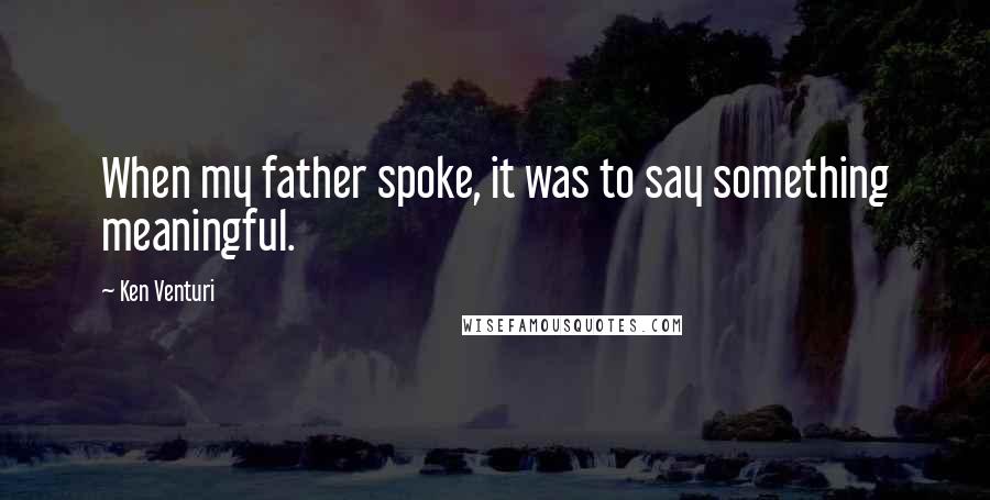 Ken Venturi Quotes: When my father spoke, it was to say something meaningful.