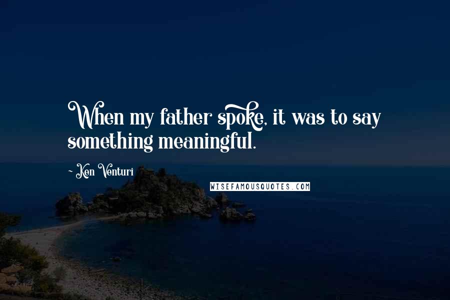 Ken Venturi Quotes: When my father spoke, it was to say something meaningful.