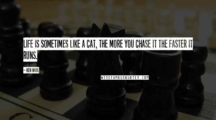 Ken Wahl Quotes: Life is sometimes like a cat, the more you chase it the faster it runs.