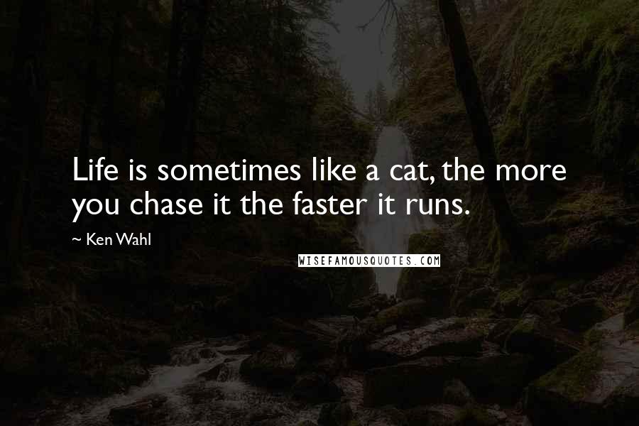 Ken Wahl Quotes: Life is sometimes like a cat, the more you chase it the faster it runs.