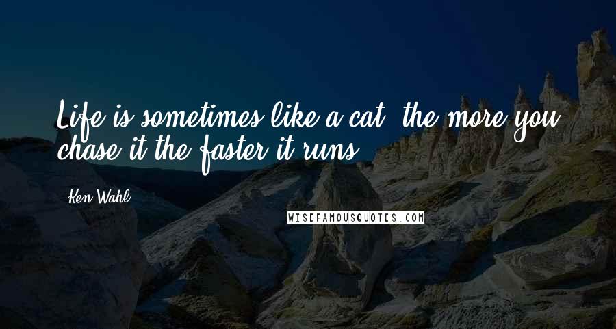 Ken Wahl Quotes: Life is sometimes like a cat, the more you chase it the faster it runs.