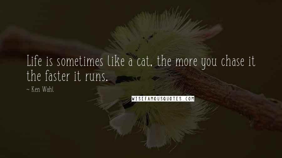 Ken Wahl Quotes: Life is sometimes like a cat, the more you chase it the faster it runs.