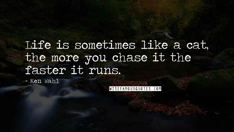 Ken Wahl Quotes: Life is sometimes like a cat, the more you chase it the faster it runs.