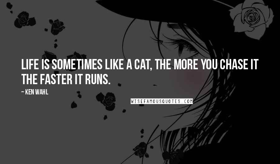 Ken Wahl Quotes: Life is sometimes like a cat, the more you chase it the faster it runs.