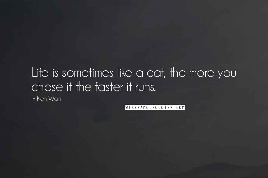 Ken Wahl Quotes: Life is sometimes like a cat, the more you chase it the faster it runs.