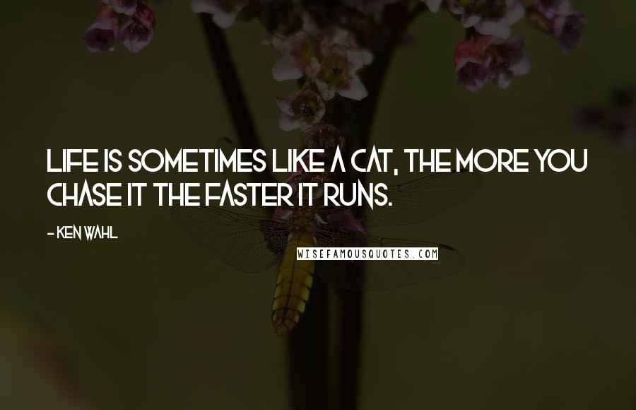 Ken Wahl Quotes: Life is sometimes like a cat, the more you chase it the faster it runs.