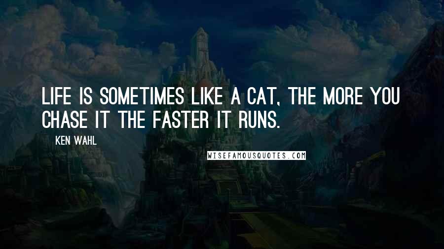 Ken Wahl Quotes: Life is sometimes like a cat, the more you chase it the faster it runs.