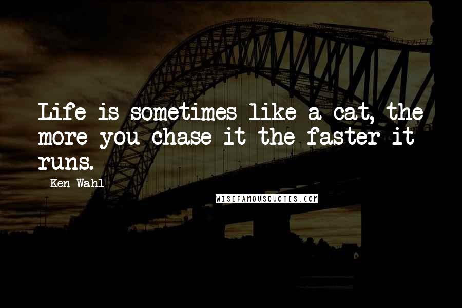 Ken Wahl Quotes: Life is sometimes like a cat, the more you chase it the faster it runs.