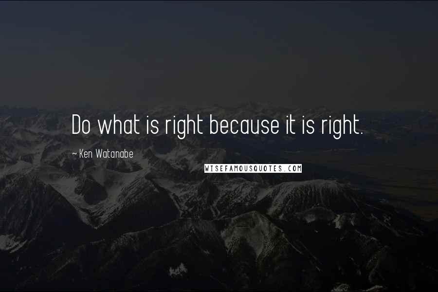 Ken Watanabe Quotes: Do what is right because it is right.