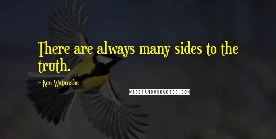 Ken Watanabe Quotes: There are always many sides to the truth.