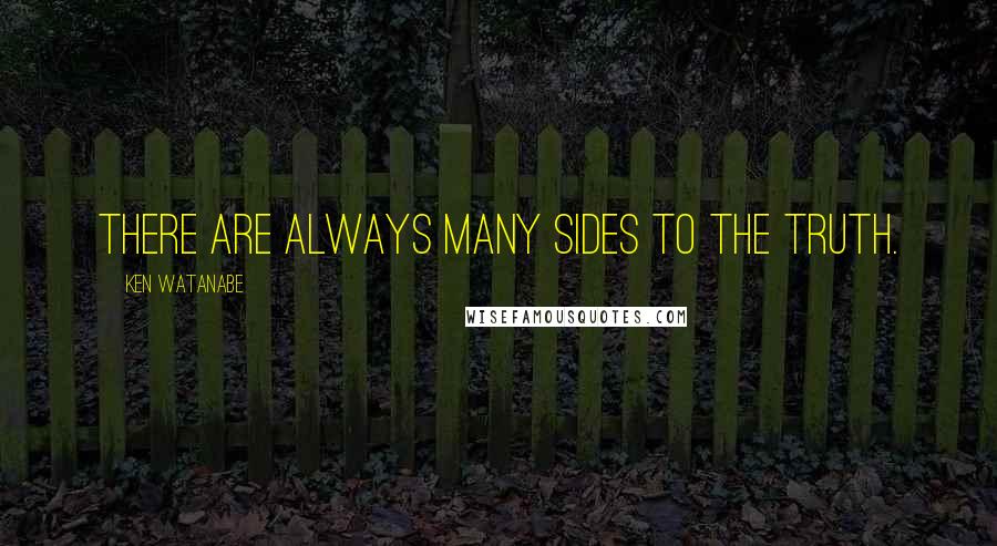 Ken Watanabe Quotes: There are always many sides to the truth.