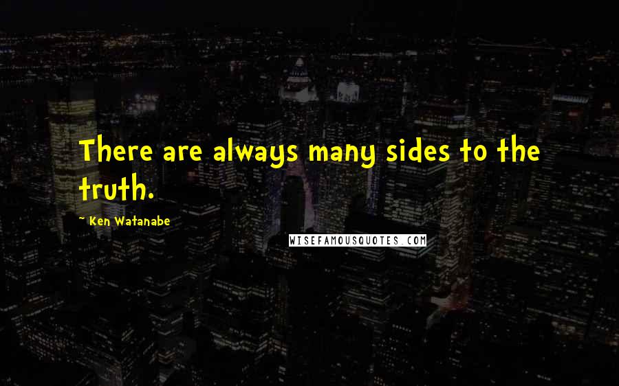 Ken Watanabe Quotes: There are always many sides to the truth.