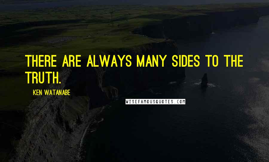 Ken Watanabe Quotes: There are always many sides to the truth.