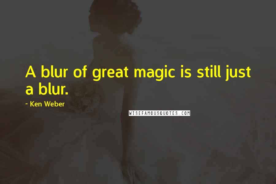 Ken Weber Quotes: A blur of great magic is still just a blur.