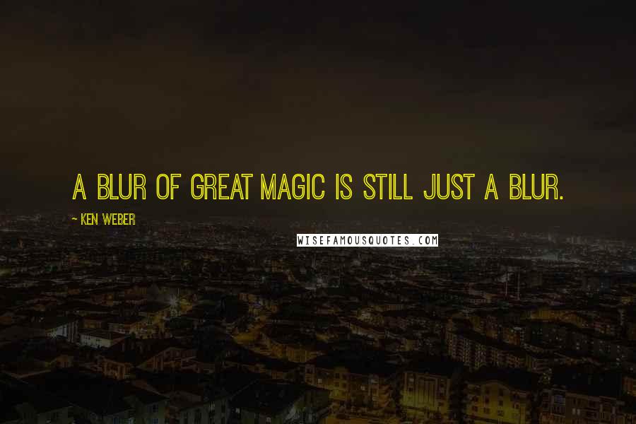 Ken Weber Quotes: A blur of great magic is still just a blur.