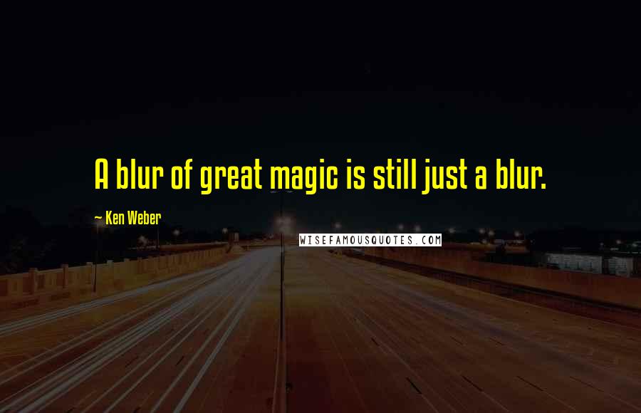 Ken Weber Quotes: A blur of great magic is still just a blur.