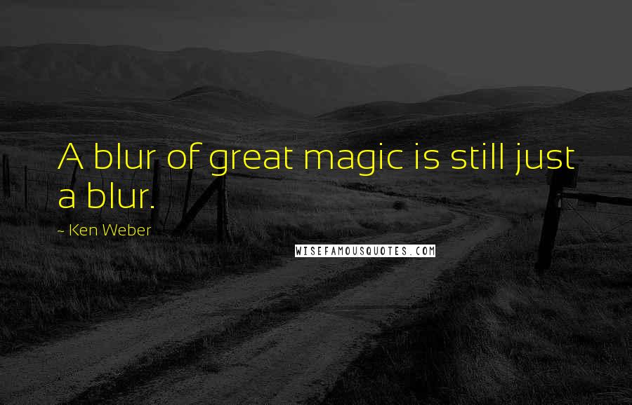 Ken Weber Quotes: A blur of great magic is still just a blur.