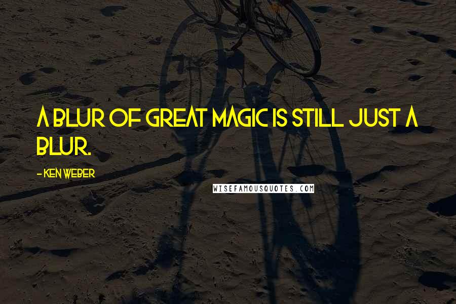 Ken Weber Quotes: A blur of great magic is still just a blur.