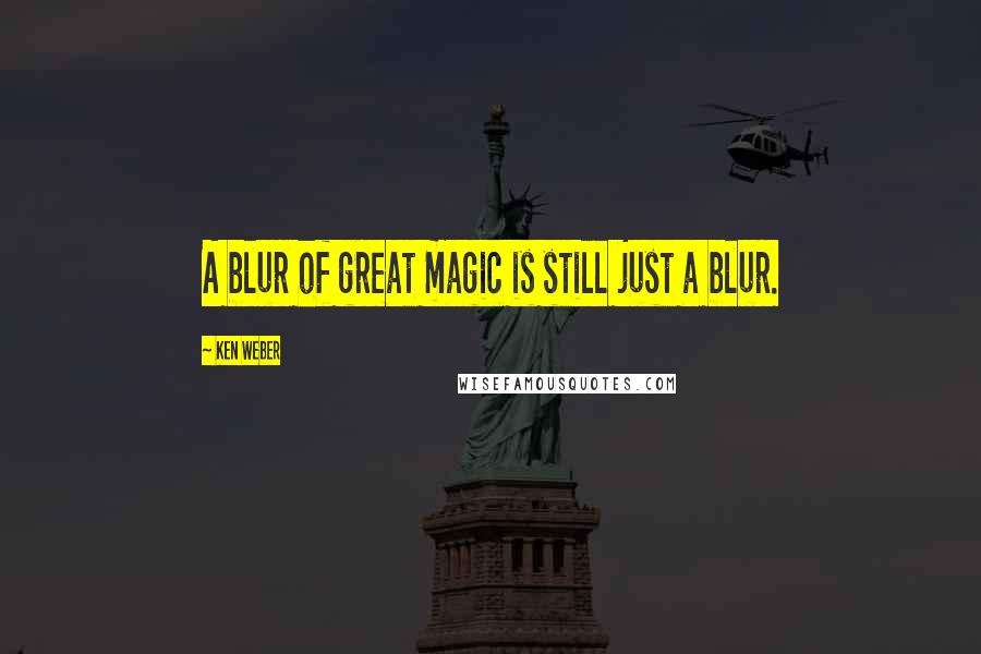 Ken Weber Quotes: A blur of great magic is still just a blur.
