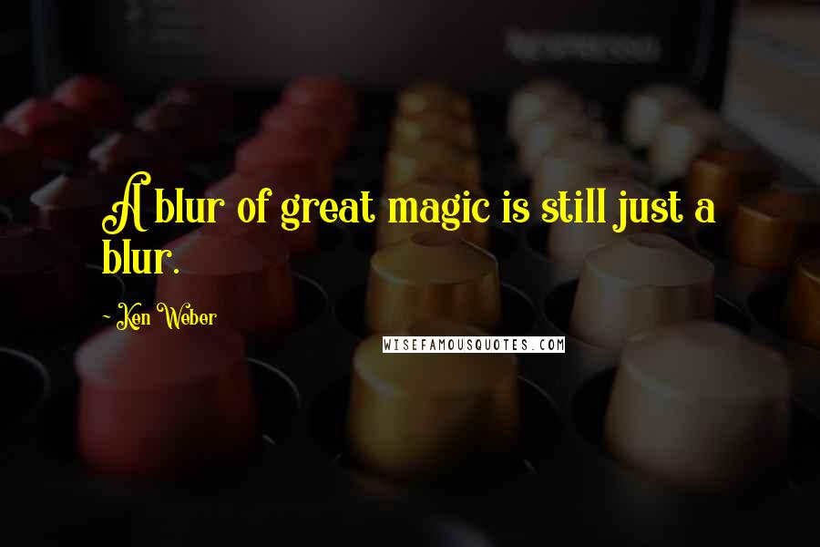 Ken Weber Quotes: A blur of great magic is still just a blur.