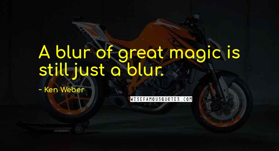 Ken Weber Quotes: A blur of great magic is still just a blur.