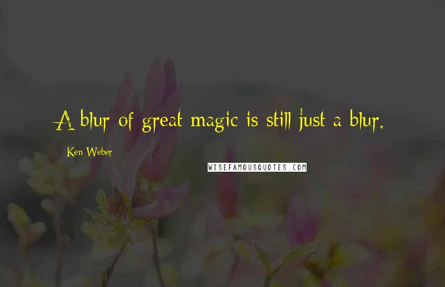 Ken Weber Quotes: A blur of great magic is still just a blur.