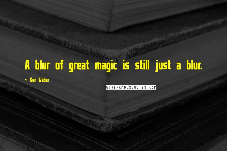 Ken Weber Quotes: A blur of great magic is still just a blur.