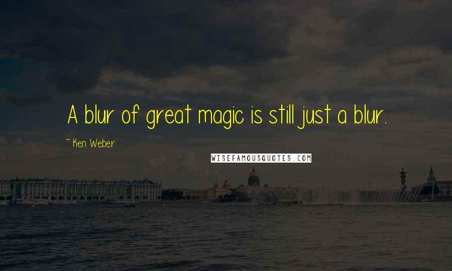 Ken Weber Quotes: A blur of great magic is still just a blur.