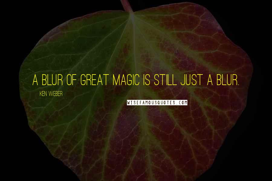 Ken Weber Quotes: A blur of great magic is still just a blur.