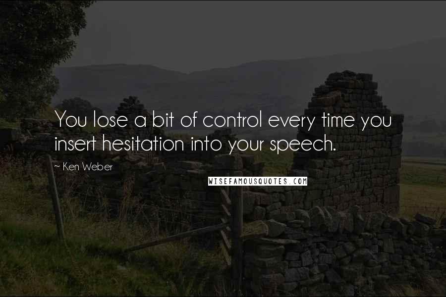 Ken Weber Quotes: You lose a bit of control every time you insert hesitation into your speech.