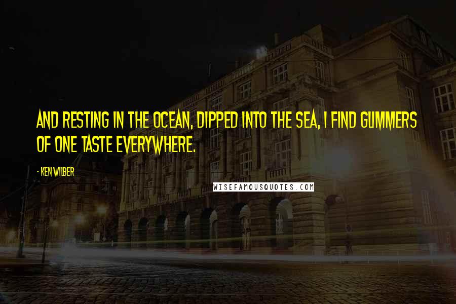 Ken Wilber Quotes: And resting in the ocean, dipped into the sea, I find glimmers of One Taste everywhere.