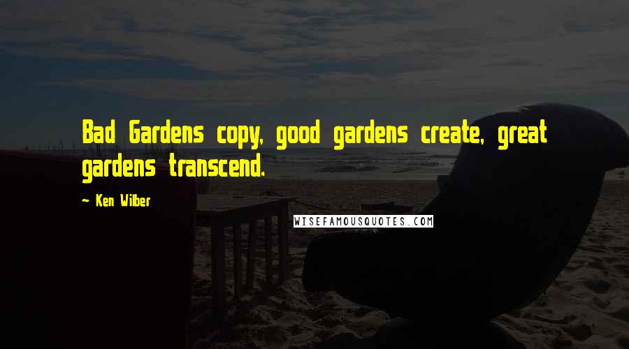 Ken Wilber Quotes: Bad Gardens copy, good gardens create, great gardens transcend.