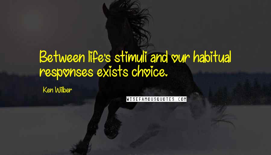 Ken Wilber Quotes: Between life's stimuli and our habitual responses exists choice.