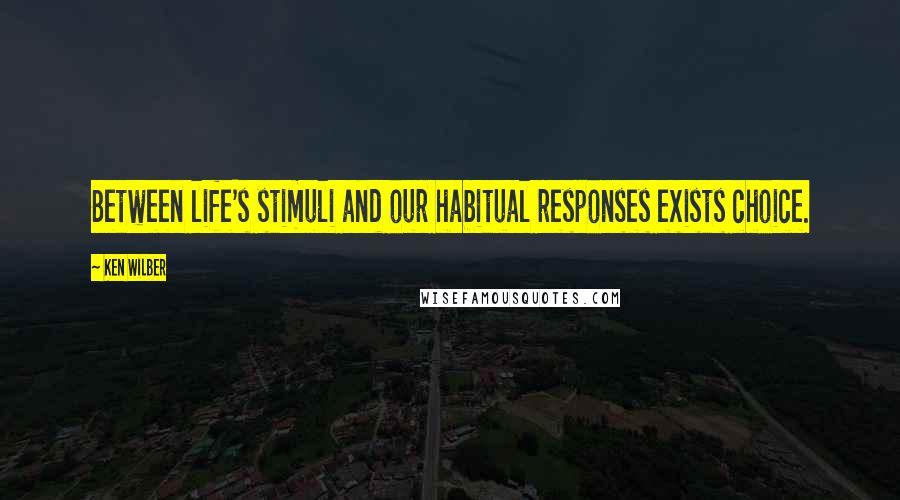 Ken Wilber Quotes: Between life's stimuli and our habitual responses exists choice.