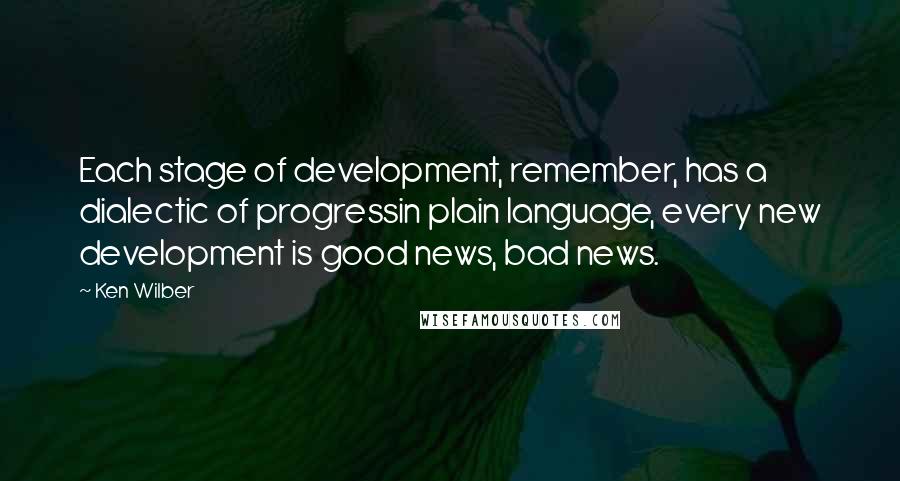 Ken Wilber Quotes: Each stage of development, remember, has a dialectic of progressin plain language, every new development is good news, bad news.