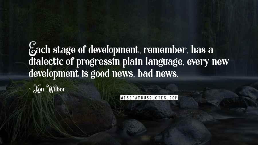 Ken Wilber Quotes: Each stage of development, remember, has a dialectic of progressin plain language, every new development is good news, bad news.
