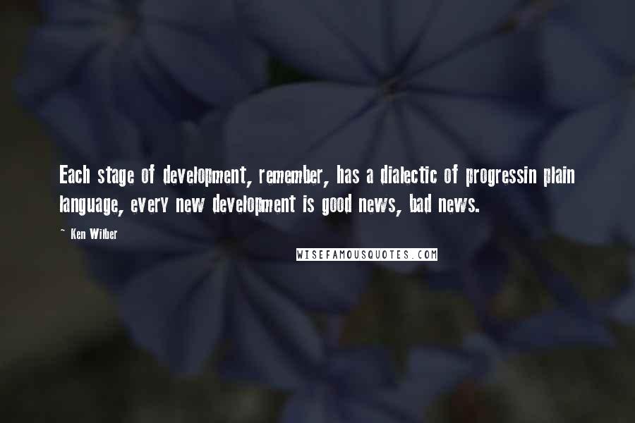 Ken Wilber Quotes: Each stage of development, remember, has a dialectic of progressin plain language, every new development is good news, bad news.