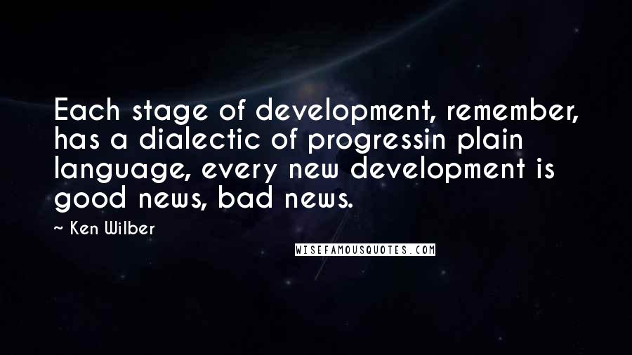 Ken Wilber Quotes: Each stage of development, remember, has a dialectic of progressin plain language, every new development is good news, bad news.