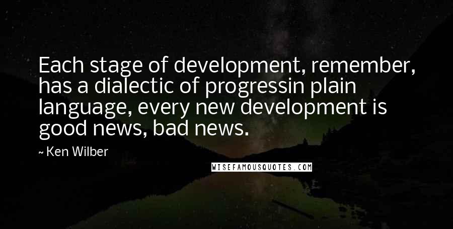 Ken Wilber Quotes: Each stage of development, remember, has a dialectic of progressin plain language, every new development is good news, bad news.