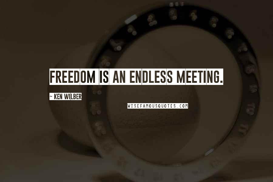 Ken Wilber Quotes: Freedom is an endless meeting.