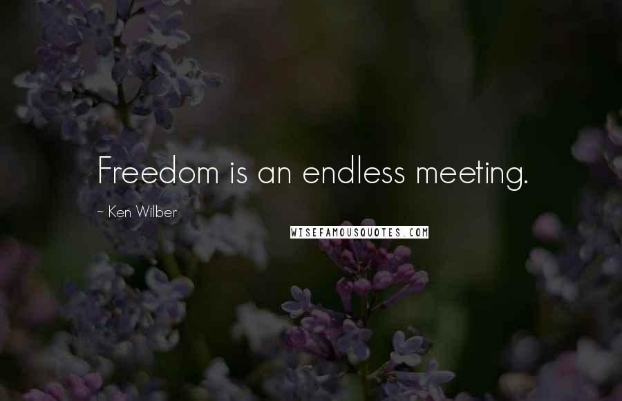 Ken Wilber Quotes: Freedom is an endless meeting.