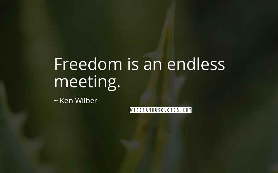 Ken Wilber Quotes: Freedom is an endless meeting.