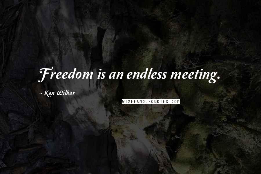 Ken Wilber Quotes: Freedom is an endless meeting.