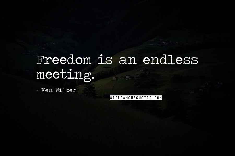 Ken Wilber Quotes: Freedom is an endless meeting.