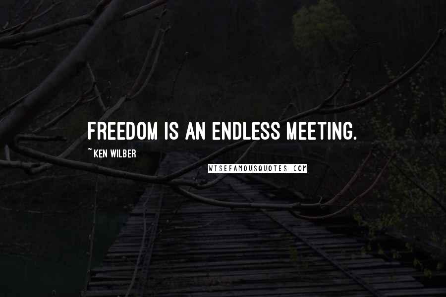 Ken Wilber Quotes: Freedom is an endless meeting.