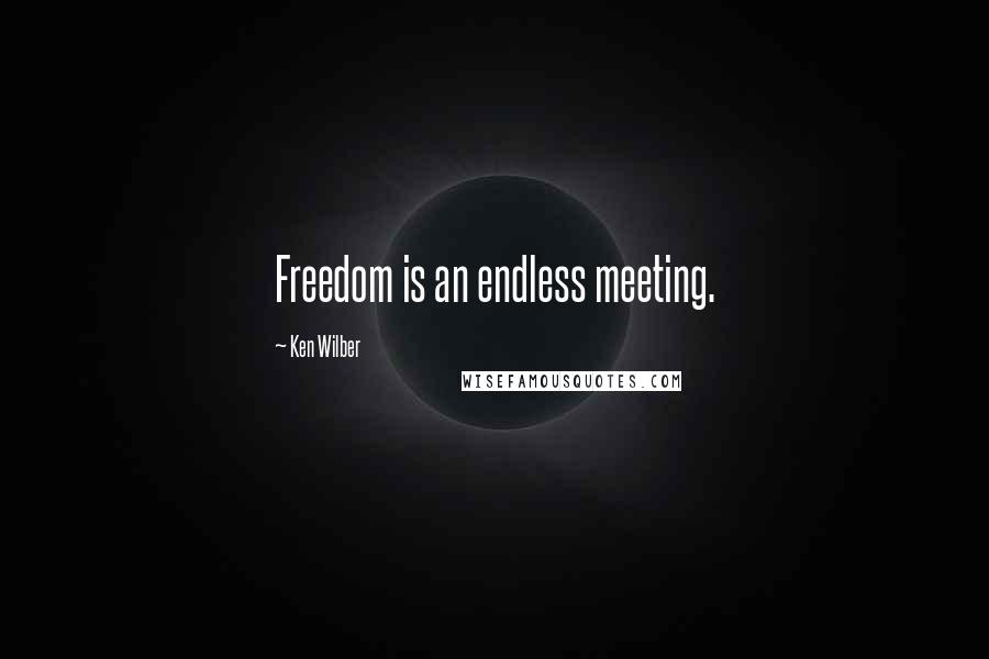 Ken Wilber Quotes: Freedom is an endless meeting.