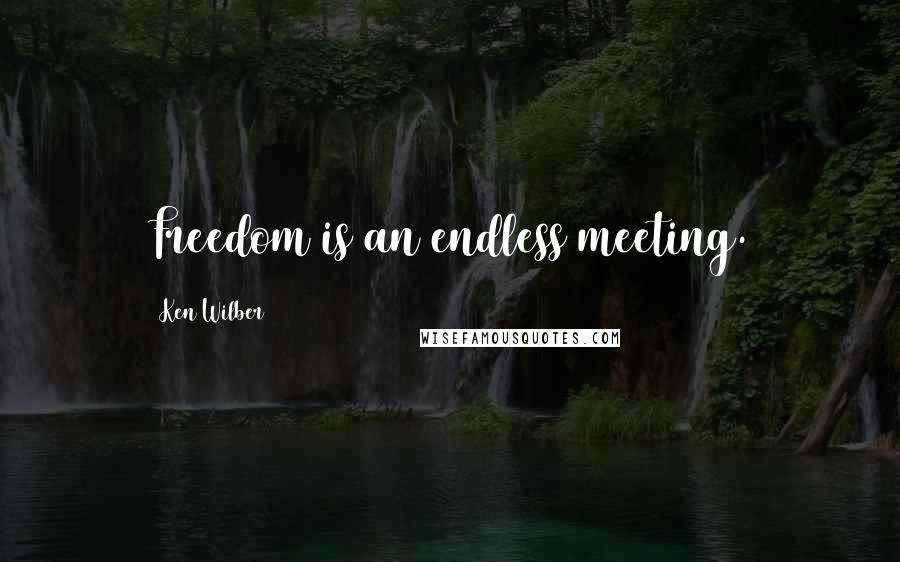 Ken Wilber Quotes: Freedom is an endless meeting.