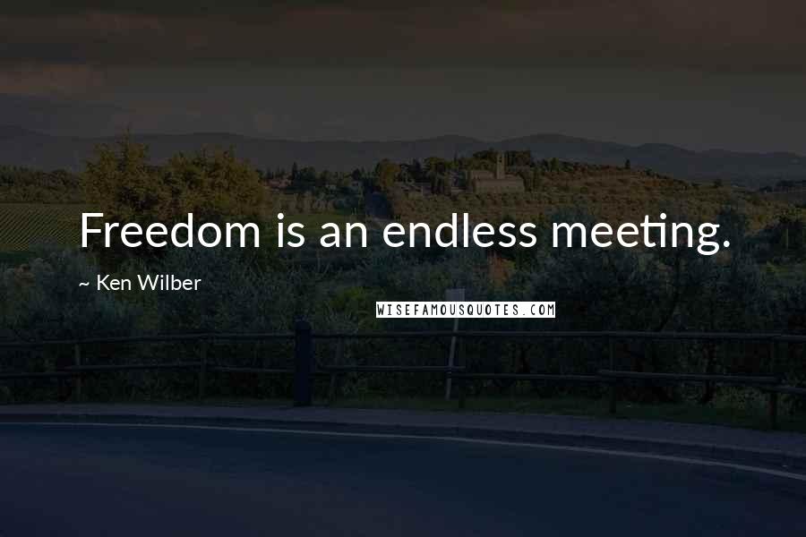 Ken Wilber Quotes: Freedom is an endless meeting.