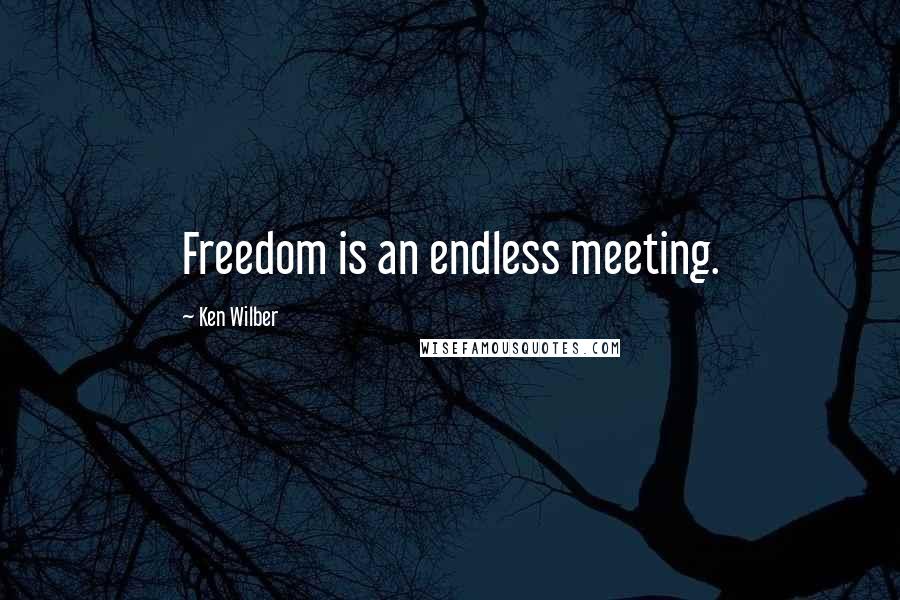 Ken Wilber Quotes: Freedom is an endless meeting.